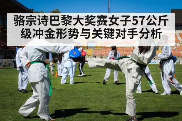 骆宗诗巴黎大奖赛女子57公斤级冲金形势与关键对手分析 - kaiyun